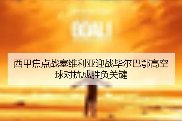 西甲焦点战塞维利亚迎战毕尔巴鄂高空球对抗成胜负关键