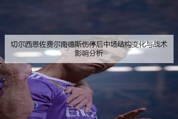切尔西恩佐费尔南德斯伤停后中场结构变化与战术影响分析