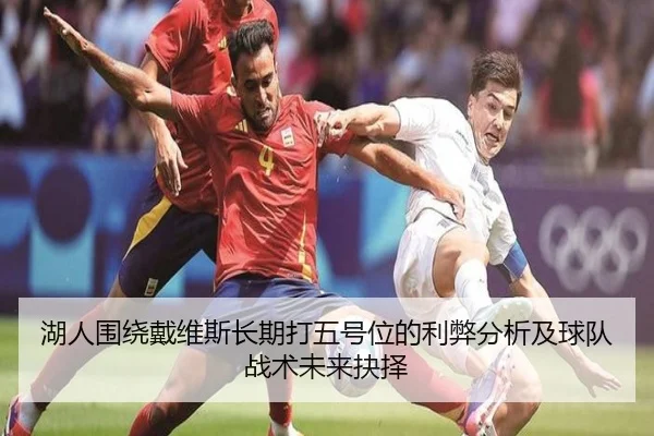 湖人围绕戴维斯长期打五号位的利弊分析及球队战术未来抉择