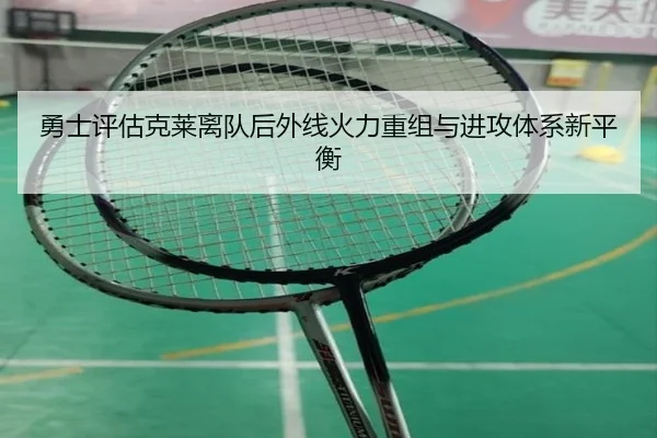 勇士评估克莱离队后外线火力重组与进攻体系新平衡